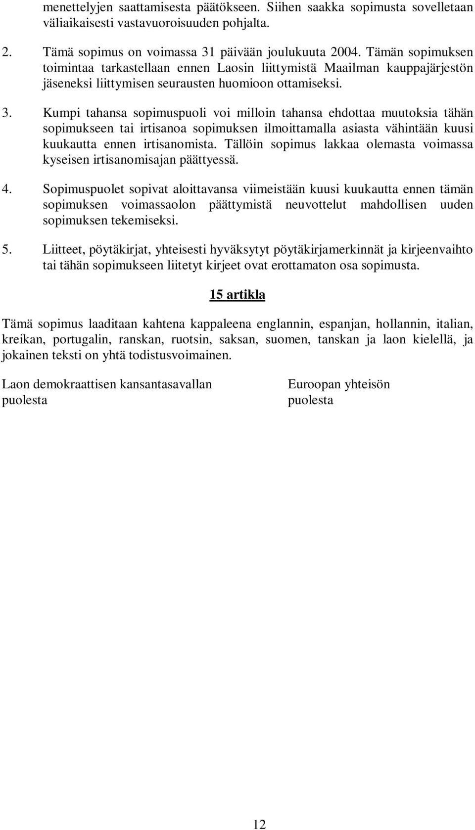 Kumpi tahansa sopimuspuoli voi milloin tahansa ehdottaa muutoksia tähän sopimukseen tai irtisanoa sopimuksen ilmoittamalla asiasta vähintään kuusi kuukautta ennen irtisanomista.