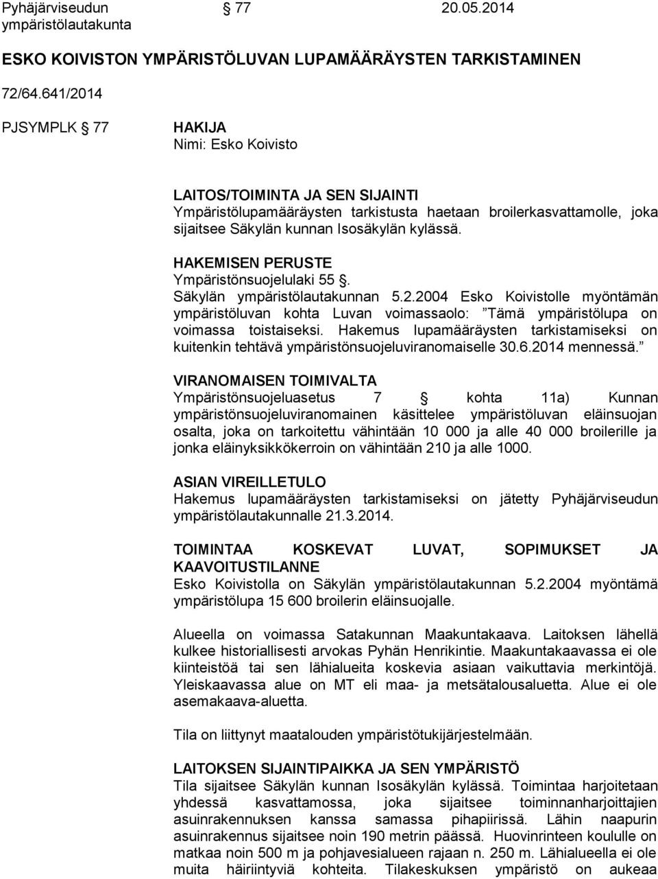 HAKEMISEN PERUSTE Ympäristönsuojelulaki 55. Säkylän ympäristölautakunnan 5.2.2004 Esko Koivistolle myöntämän ympäristöluvan kohta Luvan voimassaolo: Tämä ympäristölupa on voimassa toistaiseksi.