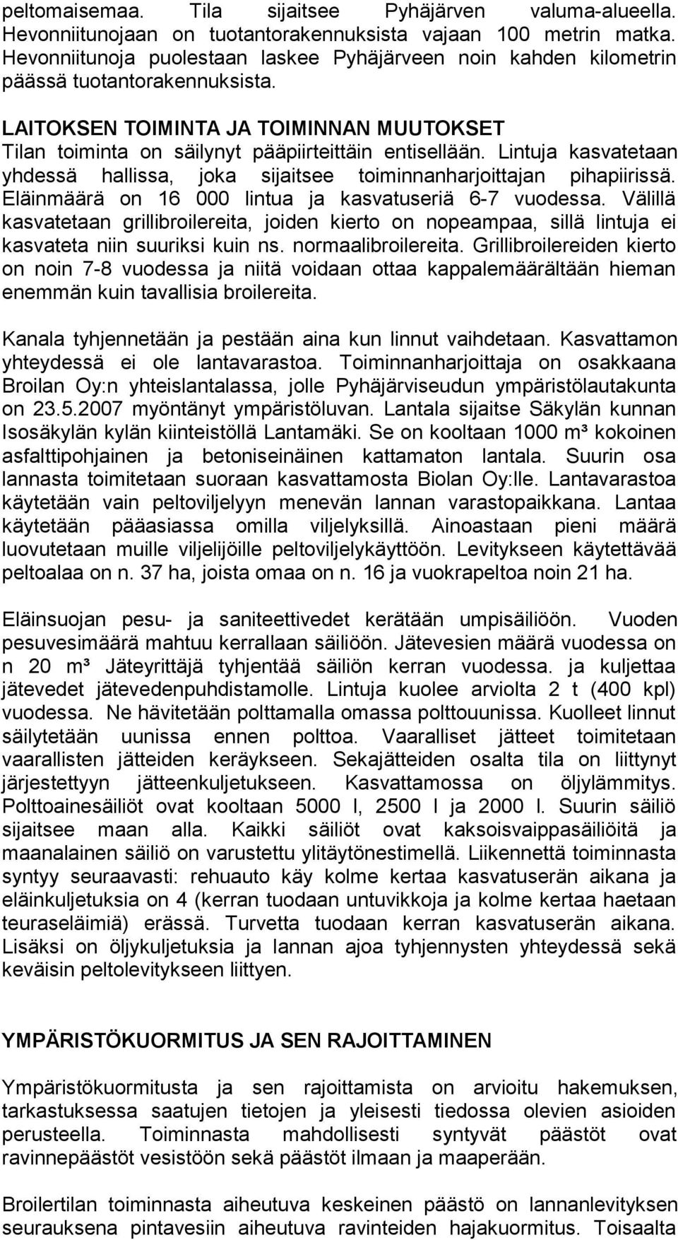 Lintuja kasvatetaan yhdessä hallissa, joka sijaitsee toiminnanharjoittajan pihapiirissä. Eläinmäärä on 16 000 lintua ja kasvatuseriä 6-7 vuodessa.