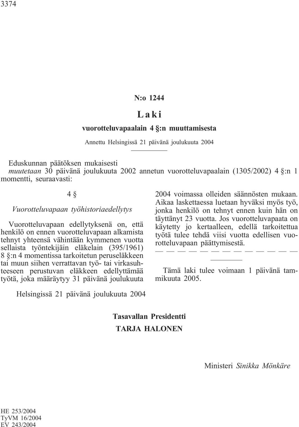 yhteensä vähintään kymmenen vuotta sellaista työntekijäin eläkelain (395/1961) 8 :n 4 momentissa tarkoitetun peruseläkkeen tai muun siihen verrattavan työ- tai virkasuhteeseen perustuvan eläkkeen