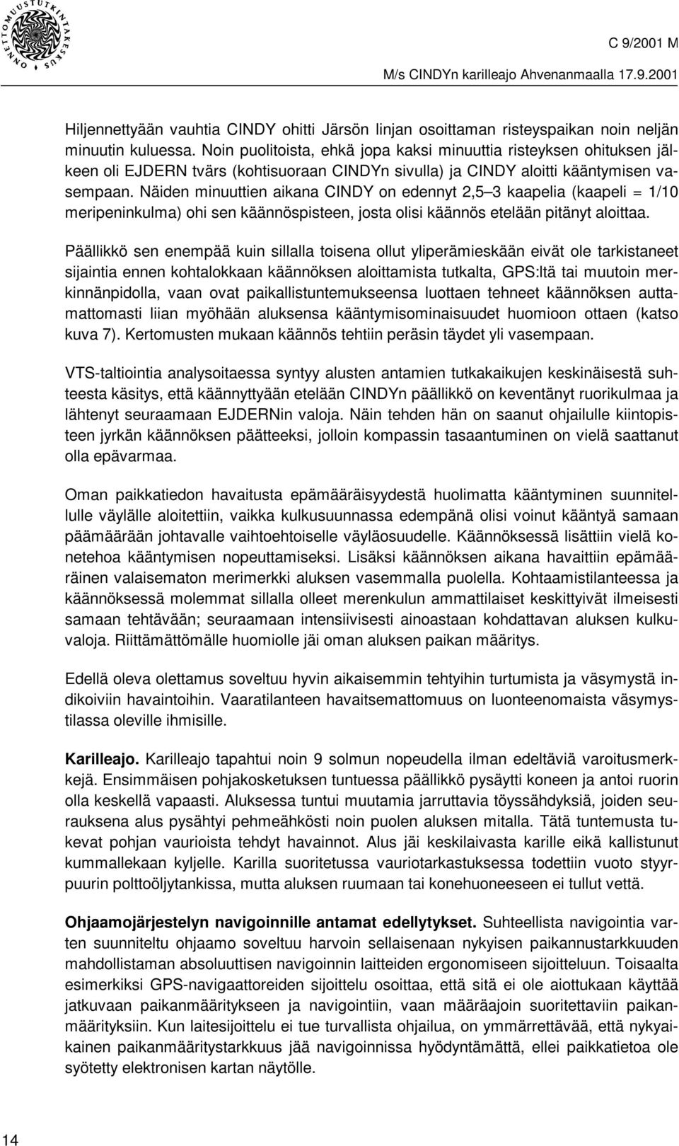 Näiden minuuttien aikana CINDY on edennyt 2,5 3 kaapelia (kaapeli = 1/10 meripeninkulma) ohi sen käännöspisteen, josta olisi käännös etelään pitänyt aloittaa.