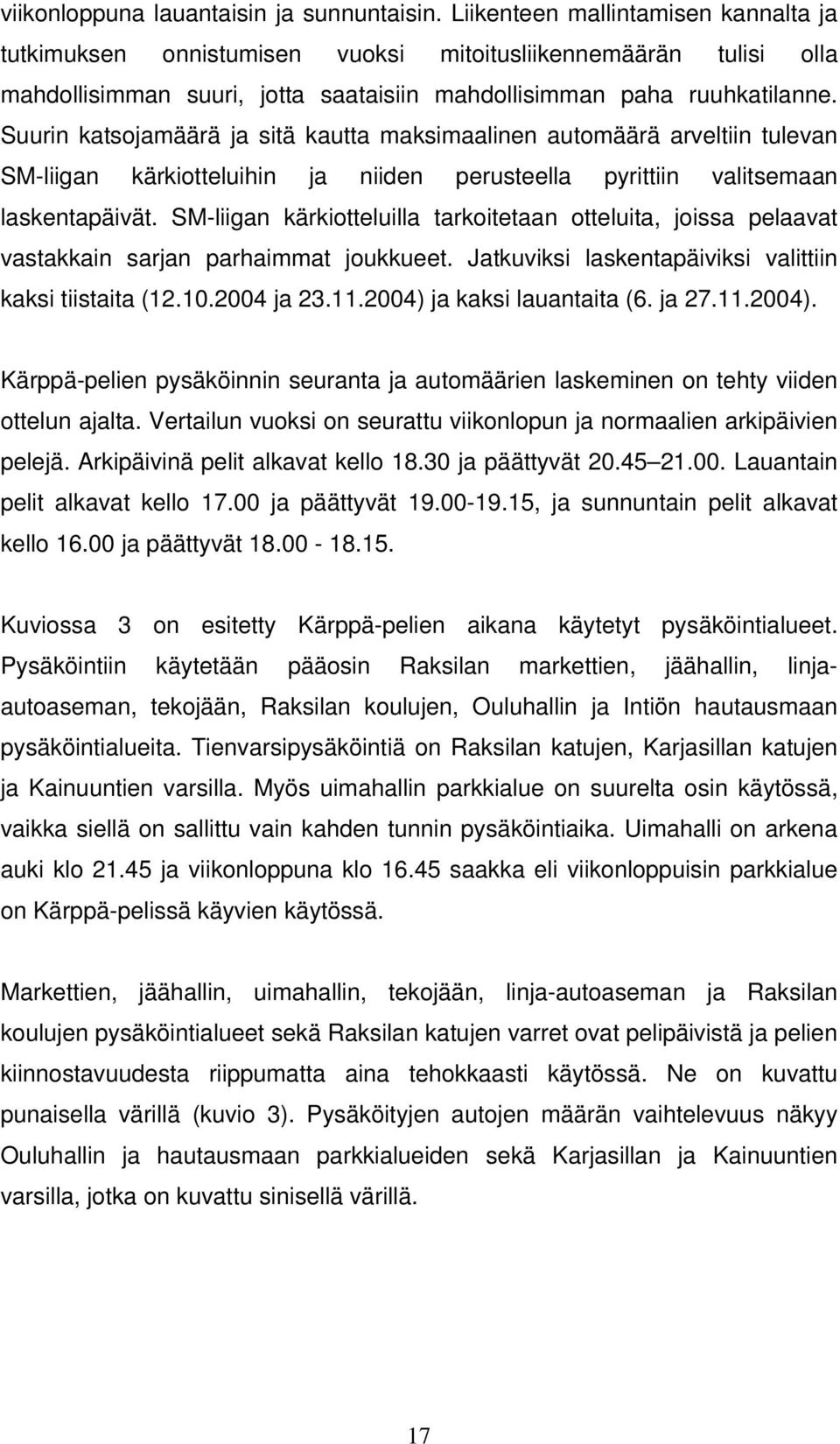 Suurin katsojamäärä ja sitä kautta maksimaalinen automäärä arveltiin tulevan SM-liigan kärkiotteluihin ja niiden perusteella pyrittiin valitsemaan laskentapäivät.