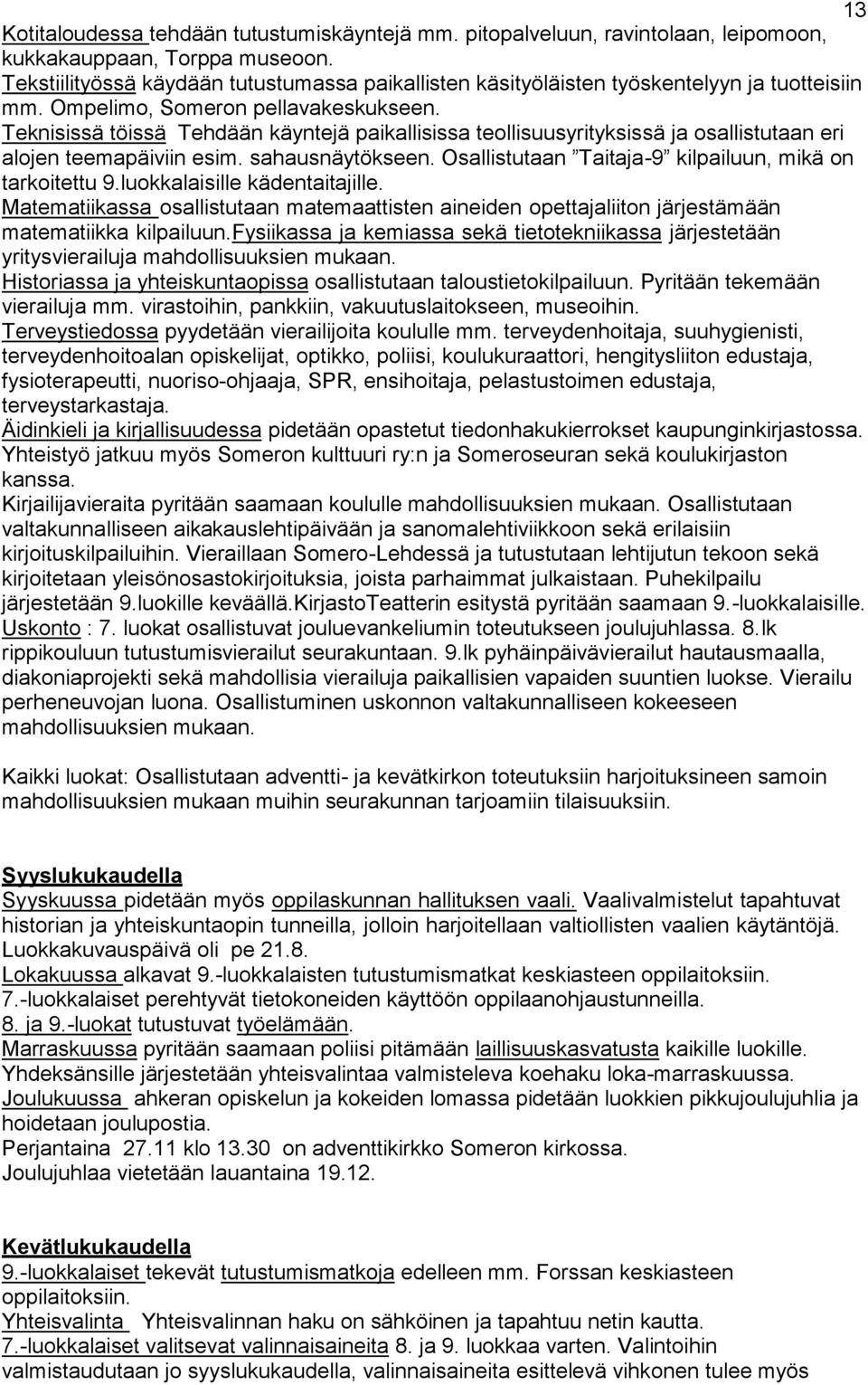 Teknisissä töissä Tehdään käyntejä paikallisissa teollisuusyrityksissä ja osallistutaan eri alojen teemapäiviin esim. sahausnäytökseen. Osallistutaan Taitaja-9 kilpailuun, mikä on tarkoitettu 9.