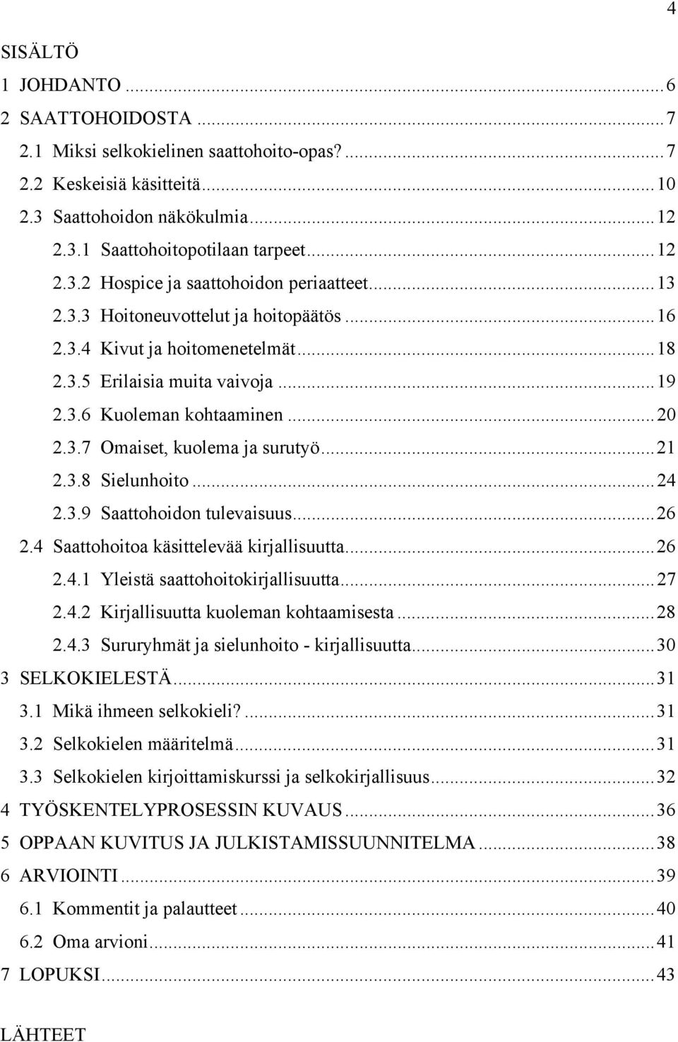 ..24 2.3.9 Saattohoidon tulevaisuus...26 2.4 Saattohoitoa käsittelevää kirjallisuutta...26 2.4.1 Yleistä saattohoitokirjallisuutta...27 2.4.2 Kirjallisuutta kuoleman kohtaamisesta...28 2.4.3 Sururyhmät ja sielunhoito - kirjallisuutta.