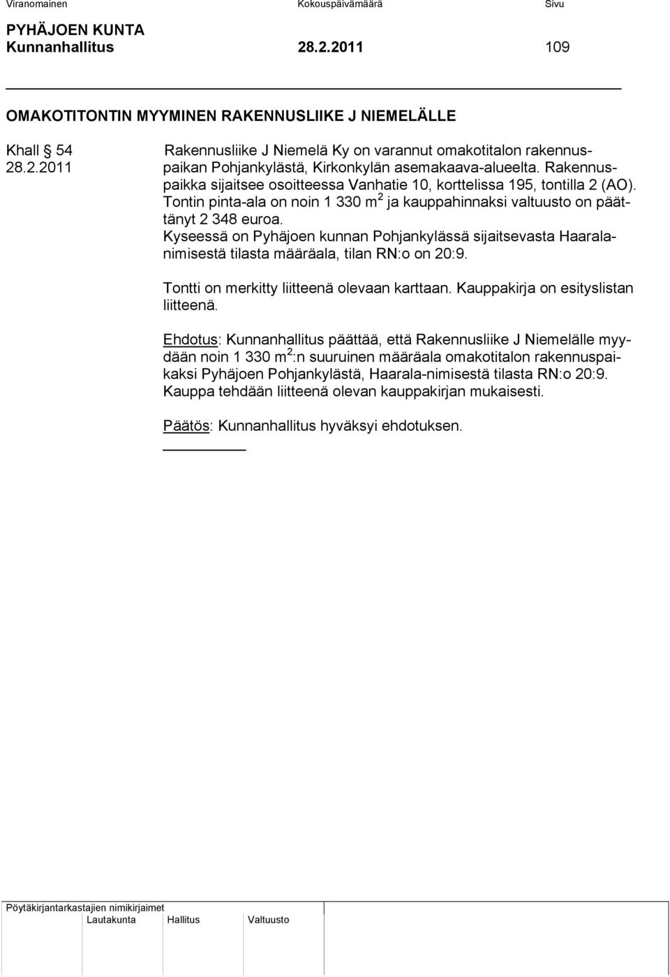 Kyseessä on Pyhäjoen kunnan Pohjankylässä sijaitsevasta Haaralanimisestä tilasta määräala, tilan RN:o on 20:9. Tontti on merkitty liitteenä olevaan karttaan. Kauppakirja on esityslistan liitteenä.