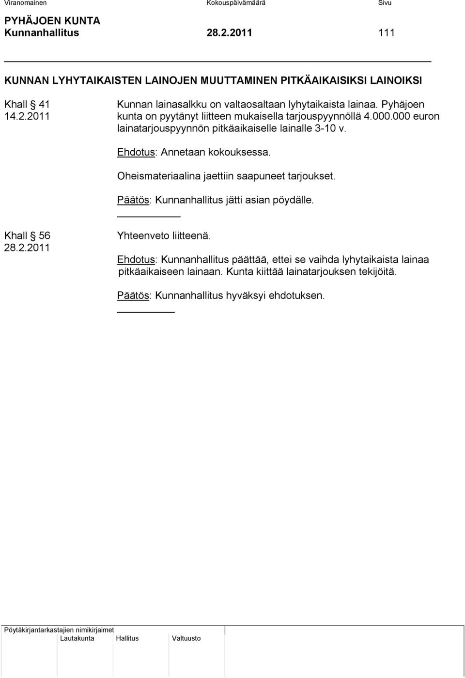 Ehdotus: Annetaan kokouksessa. Oheismateriaalina jaettiin saapuneet tarjoukset. Päätös: Kunnanhallitus jätti asian pöydälle. Khall 56 28.2.2011 Yhteenveto liitteenä.