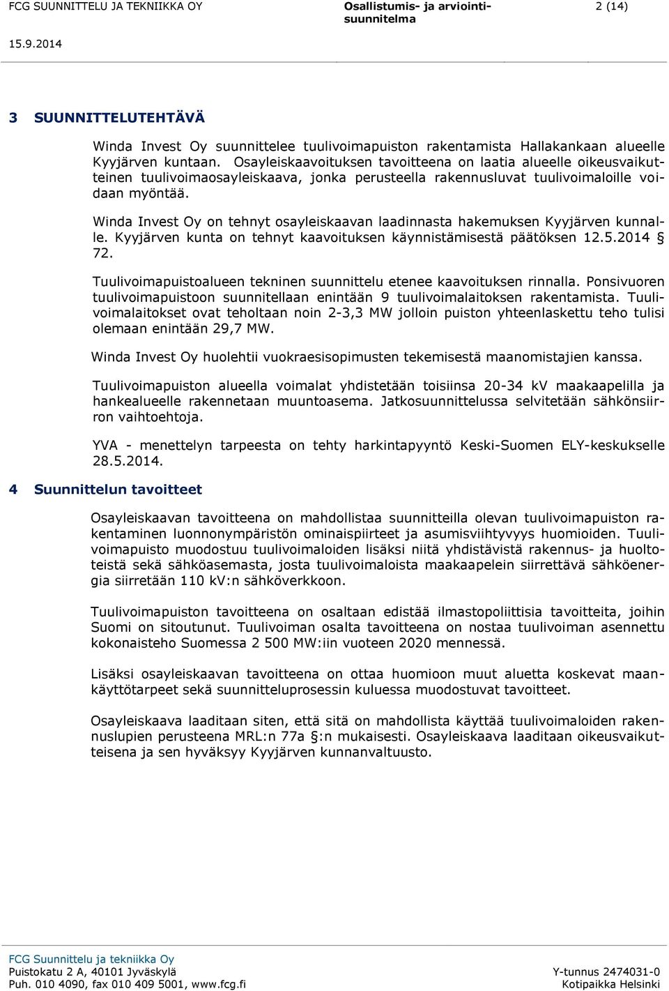 Winda Invest Oy on tehnyt osayleiskaavan laadinnasta hakemuksen Kyyjärven kunnalle. Kyyjärven kunta on tehnyt kaavoituksen käynnistämisestä päätöksen 12.5.2014 72.