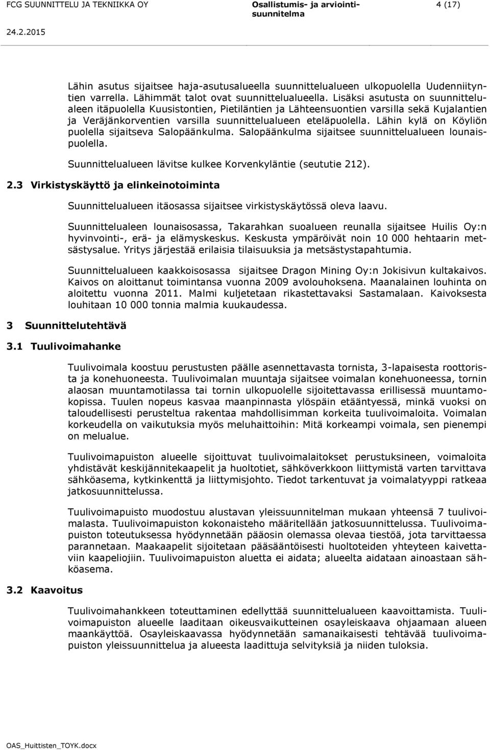 Lähin kylä on Köyliön puolella sijaitseva Salopäänkulma. Salopäänkulma sijaitsee suunnittelualueen lounaispuolella. Suunnittelualueen lävitse kulkee Korvenkyläntie (seututie 21