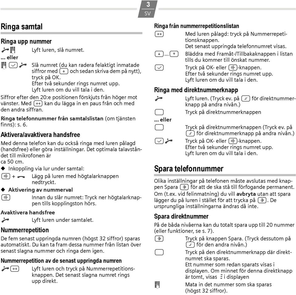 Ringa telefonnummer från samtalslistan (om tjänsten finns): s. 6. Aktivera/avaktivera handsfree Med denna telefon kan du också ringa med luren pålagd (handsfree) eller göra inställningar.