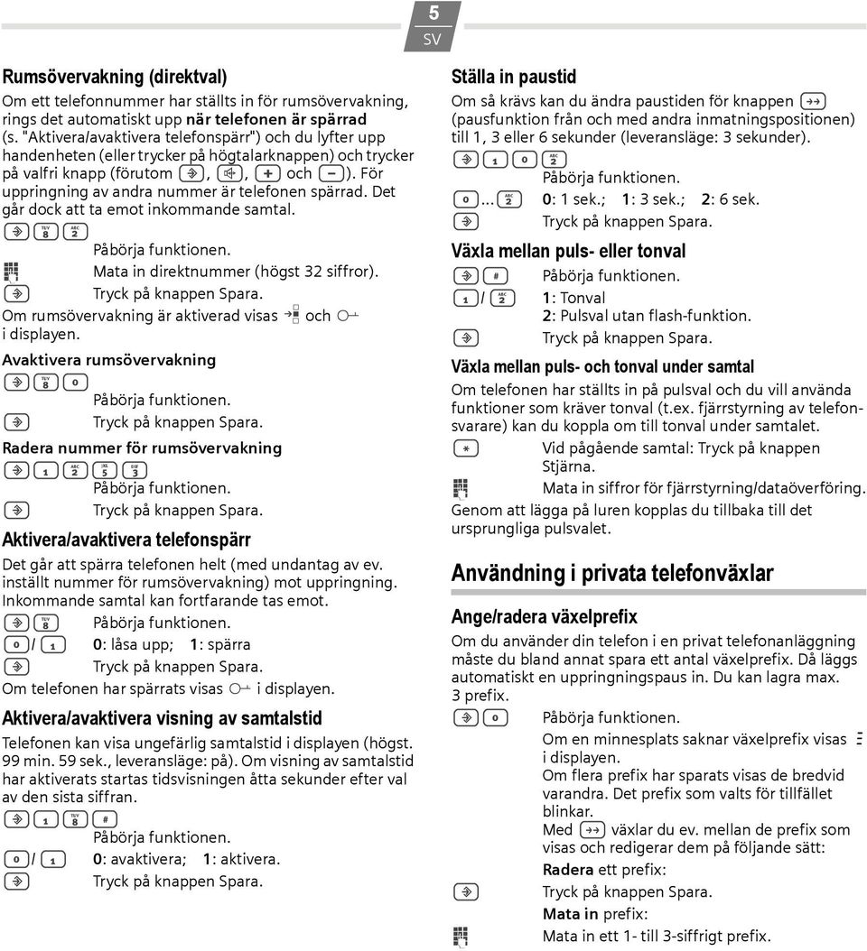 För uppringning av andra nummer är telefonen spärrad. Det går dock att ta emot inkommande samtal.?82 Påbörja funktionen. o Mata in direktnummer (högst 32 siffror).