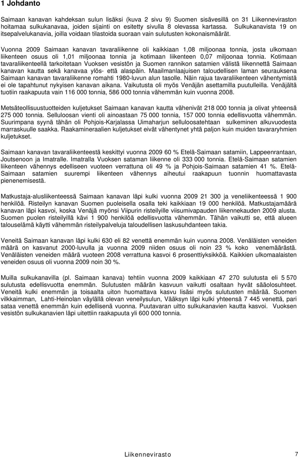 Vuonna 2009 Saimaan kanavan tavaraliikenne oli kaikkiaan 1,08 miljoonaa tonnia, josta ulkomaan liikenteen osuus oli 1,01 miljoonaa tonnia ja kotimaan liikenteen 0,07 miljoonaa tonnia.