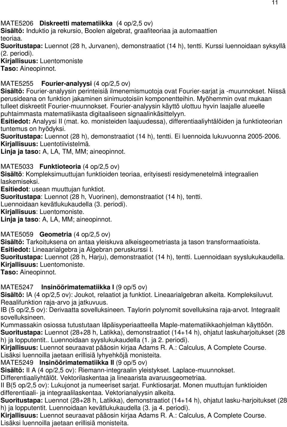 MATE5255 Fourier-analyysi (/2,5 ov) Sisältö: Fourier-analyysin perinteisiä ilmenemismuotoja ovat Fourier-sarjat ja -muunnokset. Niissä perusideana on funktion jakaminen sinimuotoisiin komponentteihin.