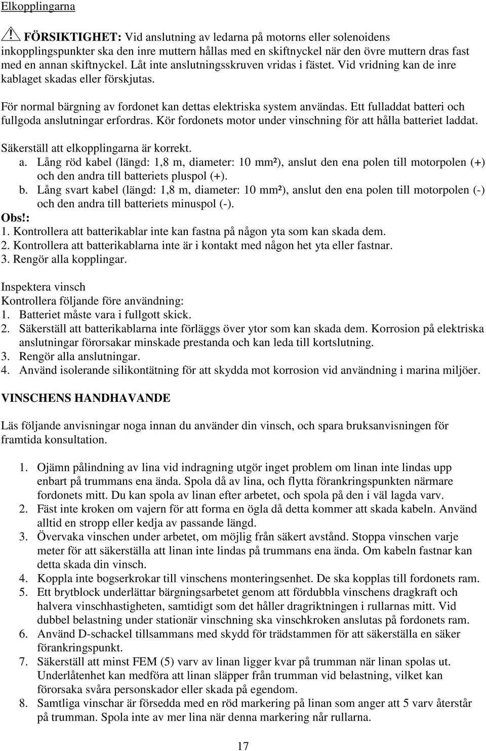 Ett fulladdat batteri och fullgoda anslutningar erfordras. Kör fordonets motor under vinschning för att hålla batteriet laddat. Säkerställ att elkopplingarna är korrekt. a. Lång röd kabel (längd: 1,8 m, diameter: 10 mm²), anslut den ena polen till motorpolen (+) och den andra till batteriets pluspol (+).