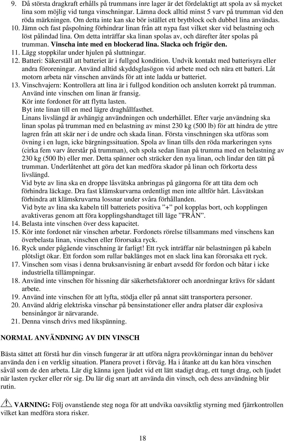 Jämn och fast påspolning förhindrar linan från att nypa fast vilket sker vid belastning och löst pålindad lina. Om detta inträffar ska linan spolas av, och därefter åter spolas på trumman.