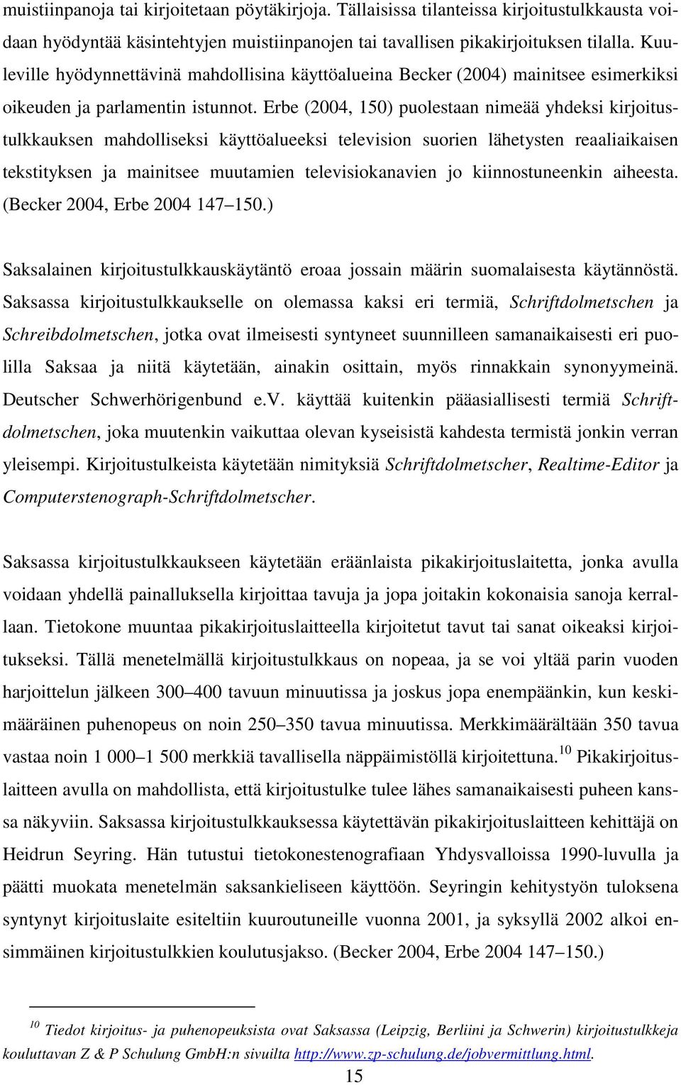 Erbe (2004, 150) puolestaan nimeää yhdeksi kirjoitustulkkauksen mahdolliseksi käyttöalueeksi television suorien lähetysten reaaliaikaisen tekstityksen ja mainitsee muutamien televisiokanavien jo