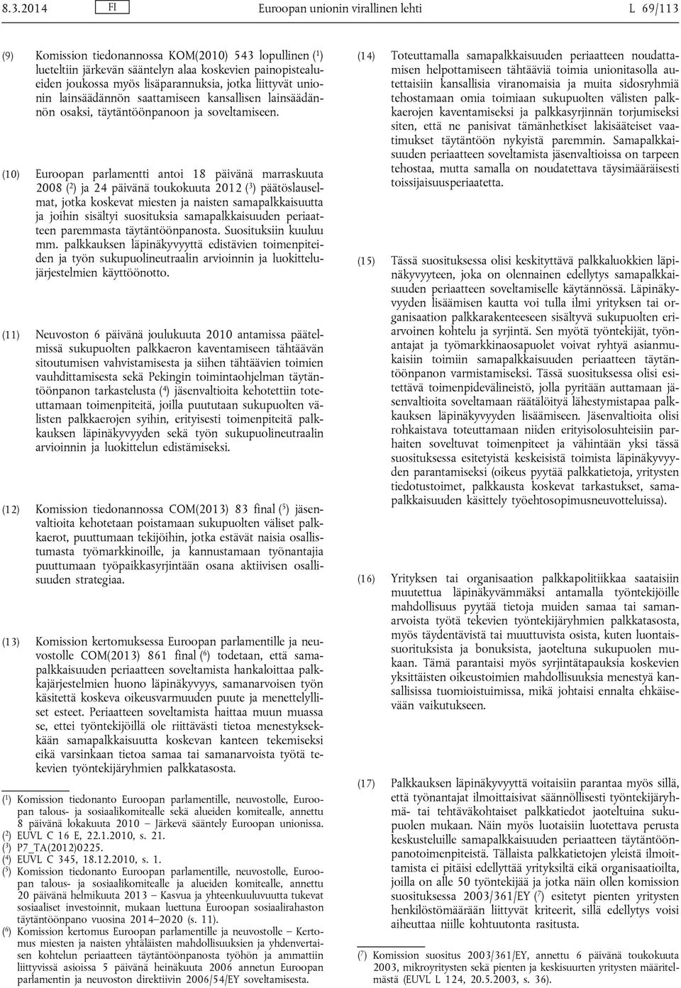 (10) Euroopan parlamentti antoi 18 päivänä marraskuuta 2008 ( 2 ) ja 24 päivänä toukokuuta 2012 ( 3 ) päätöslauselmat, jotka koskevat miesten ja naisten samapalkkaisuutta ja joihin sisältyi