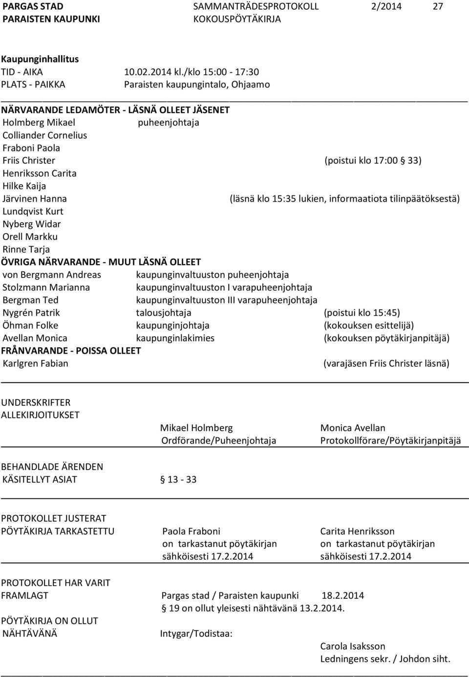 klo 17:00 33) Henriksson Carita Hilke Kaija Järvinen Hanna (läsnä klo 15:35 lukien, informaatiota tilinpäätöksestä) Lundqvist Kurt Nyberg Widar Orell Markku Rinne Tarja ÖVRIGA NÄRVARANDE - MUUT LÄSNÄ