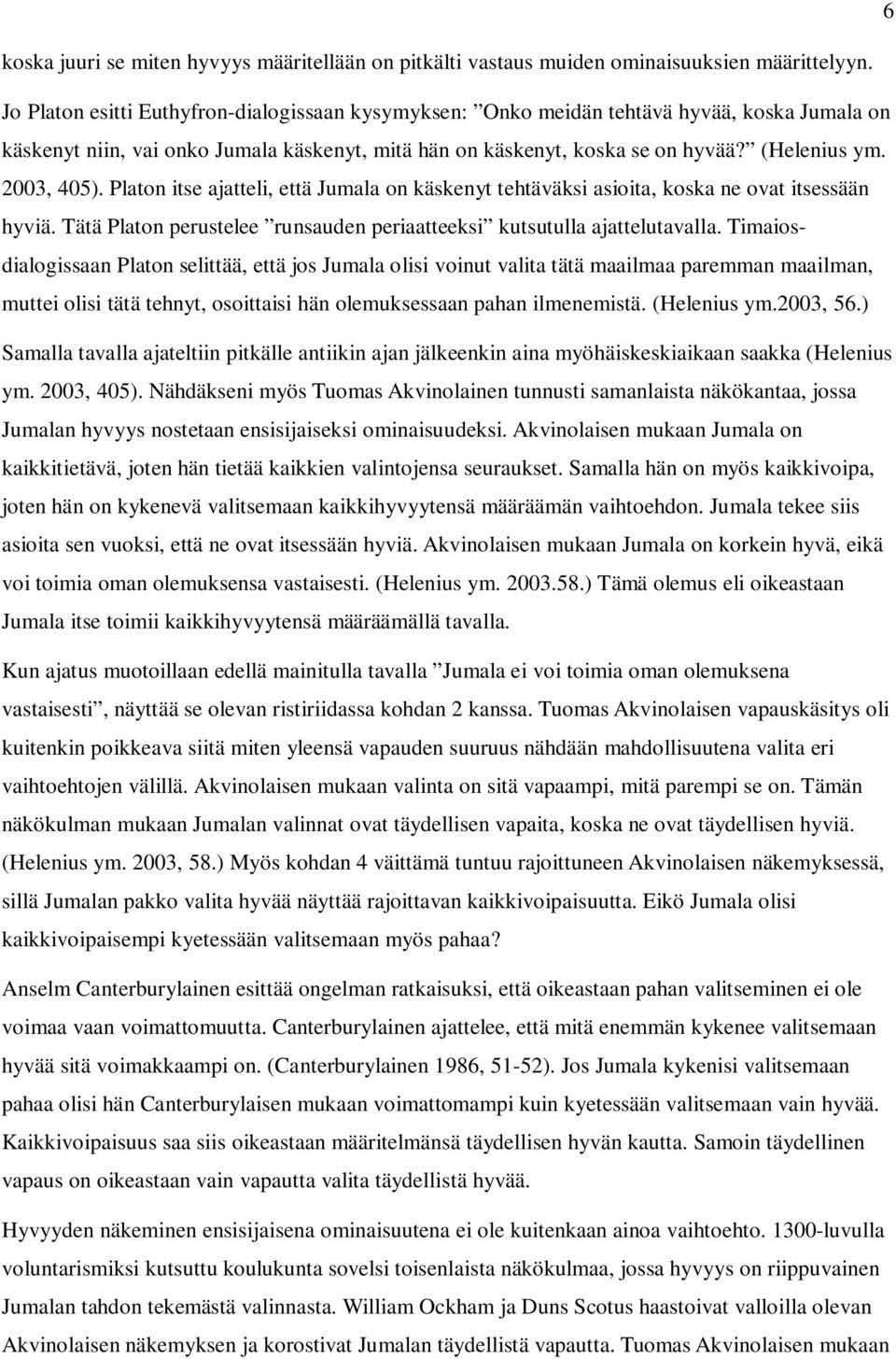 2003, 405). Platon itse ajatteli, että Jumala on käskenyt tehtäväksi asioita, koska ne ovat itsessään hyviä. Tätä Platon perustelee runsauden periaatteeksi kutsutulla ajattelutavalla.