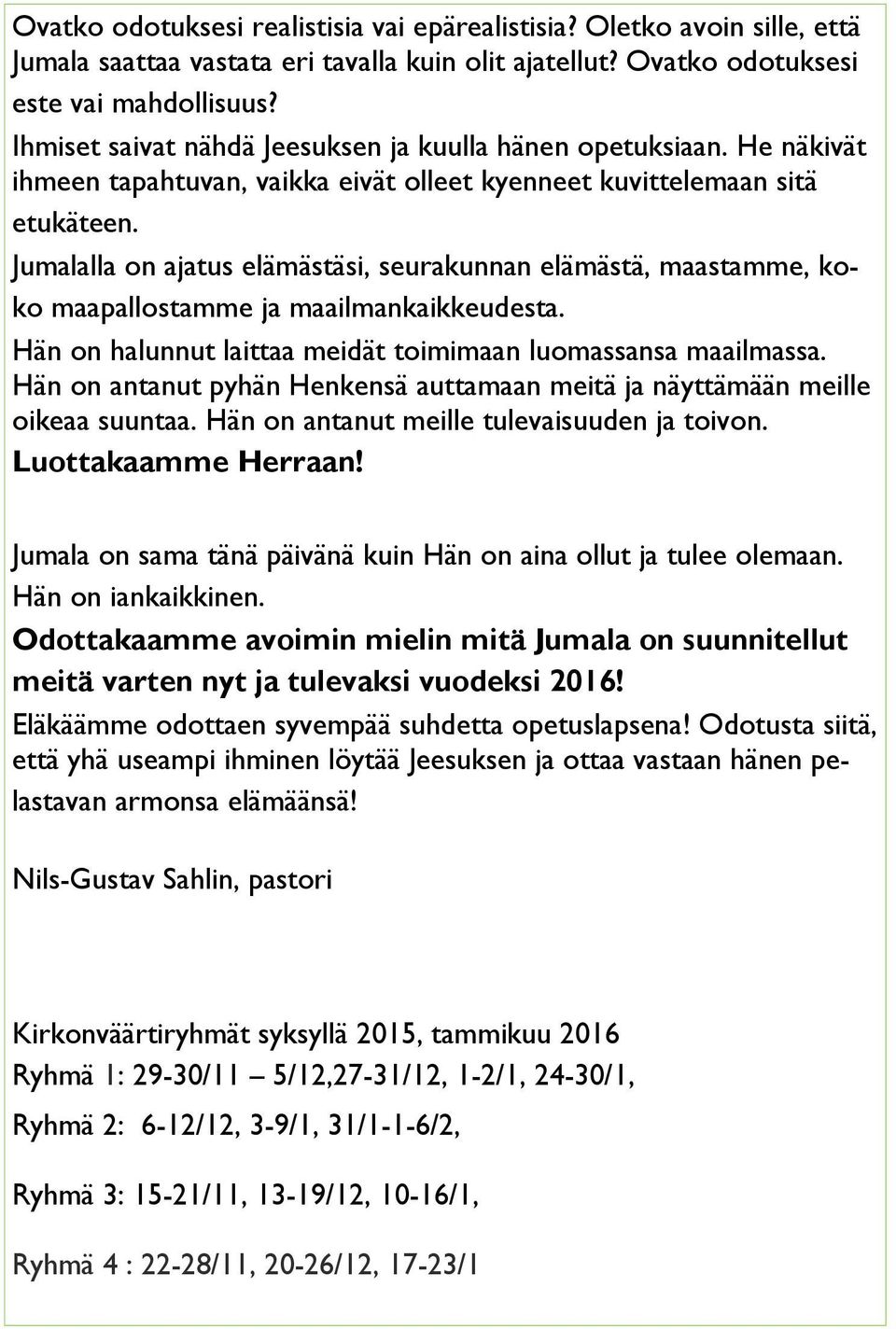 Jumalalla on ajatus elämästäsi, seurakunnan elämästä, maastamme, koko maapallostamme ja maailmankaikkeudesta. Hän on halunnut laittaa meidät toimimaan luomassansa maailmassa.