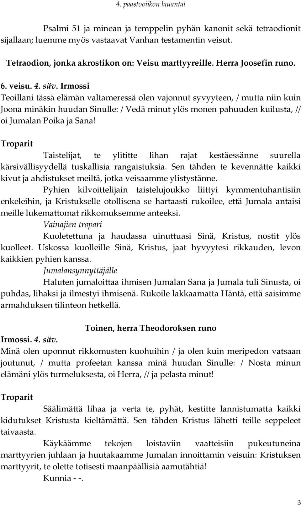 Irmossi Teoillani tässä elämän valtameressä olen vajonnut syvyyteen, / mutta niin kuin Joona minäkin huudan Sinulle: / Vedä minut ylös monen pahuuden kuilusta, // oi Jumalan Poika ja Sana!