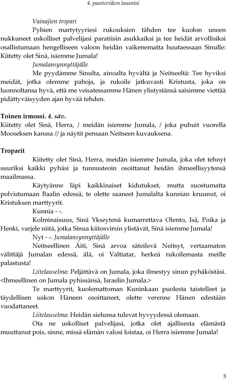 Jumalansynnyttäjälle Me pyydämme Sinulta, ainoalta hyvältä ja Neitseeltä: Tee hyviksi meidät, jotka olemme pahoja, ja rukoile jatkuvasti Kristusta, joka on luonnoltansa hyvä, että me veisatessamme