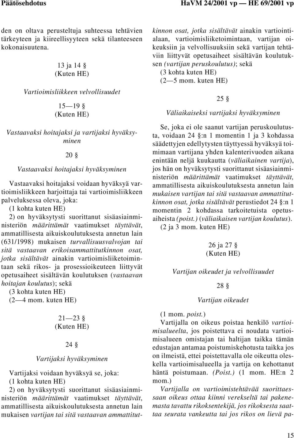 harjoittaja tai vartioimisliikkeen palveluksessa oleva, joka: (1 kohta kuten HE) 2) on hyväksytysti suorittanut sisäasiainministeriön määrittämät vaatimukset täyttävät, ammatillisesta