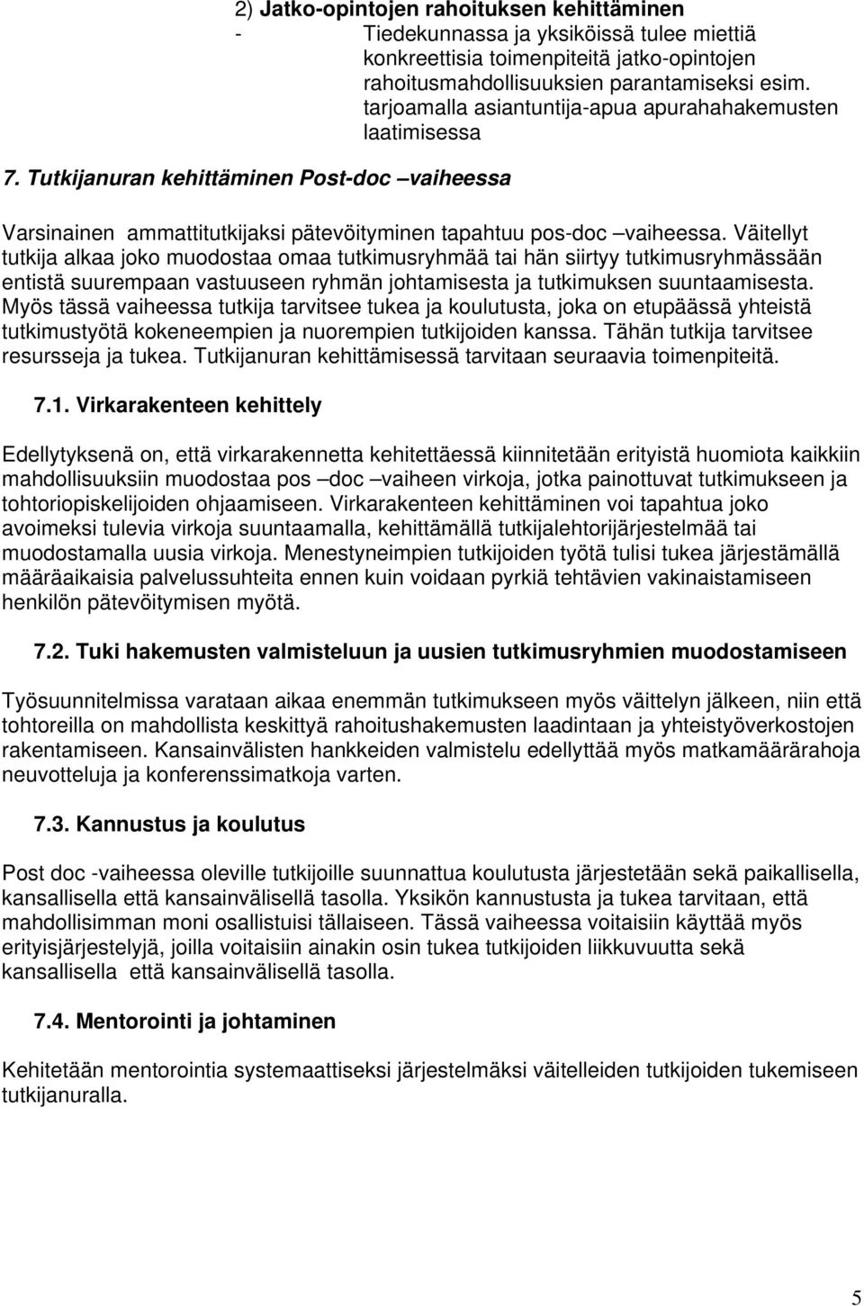 Väitellyt tutkija alkaa joko muodostaa omaa tutkimusryhmää tai hän siirtyy tutkimusryhmässään entistä suurempaan vastuuseen ryhmän johtamisesta ja tutkimuksen suuntaamisesta.