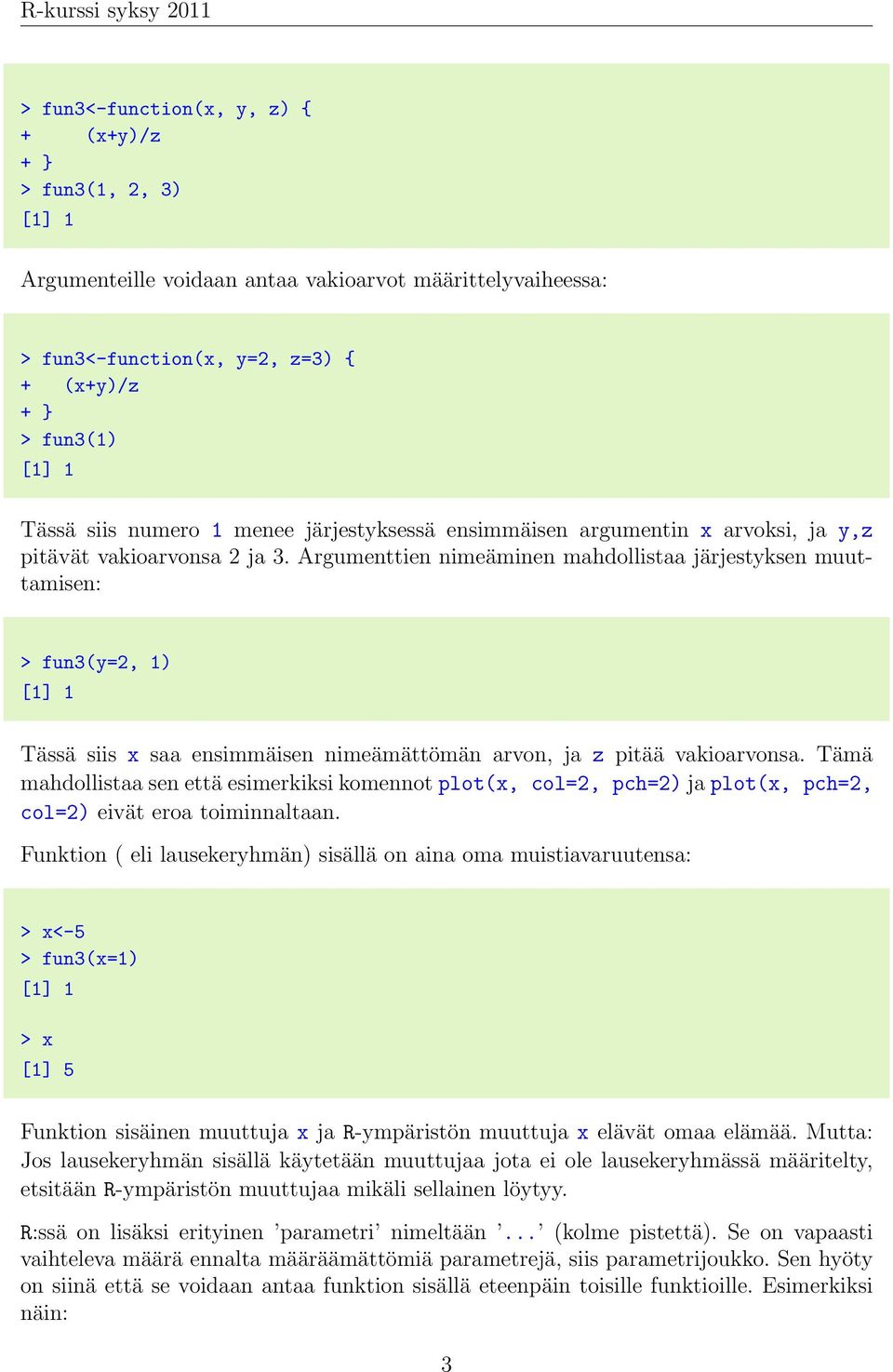 Argumenttien nimeäminen mahdollistaa järjestyksen muuttamisen: > fun3(y=2, 1) [1] 1 Tässä siis x saa ensimmäisen nimeämättömän arvon, ja z pitää vakioarvonsa.