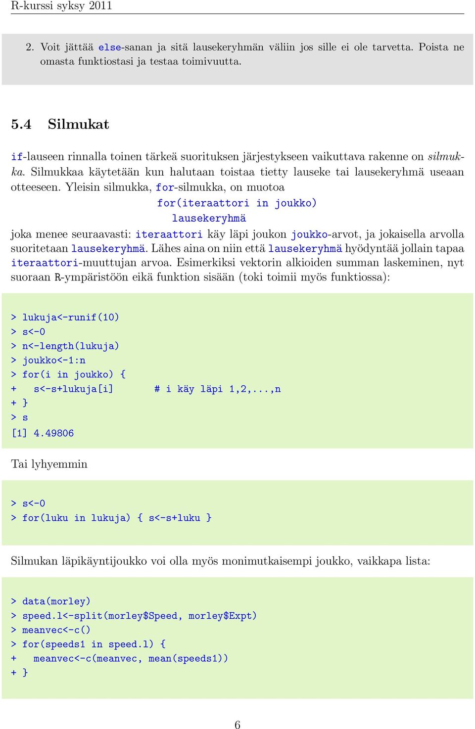 Yleisin silmukka, for-silmukka, on muotoa for(iteraattori in joukko) lausekeryhmä joka menee seuraavasti: iteraattori käy läpi joukon joukko-arvot, ja jokaisella arvolla suoritetaan lausekeryhmä.