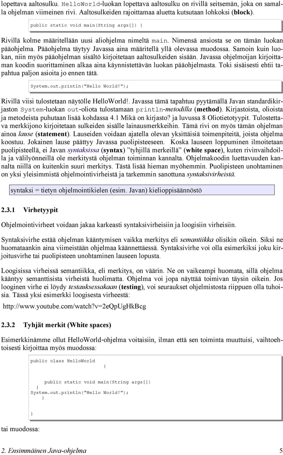 Pääohjelma täytyy Javassa aina määritellä yllä olevassa muodossa. Samoin kuin luokan, niin myös pääohjelman sisältö kirjoitetaan aaltosulkeiden sisään.