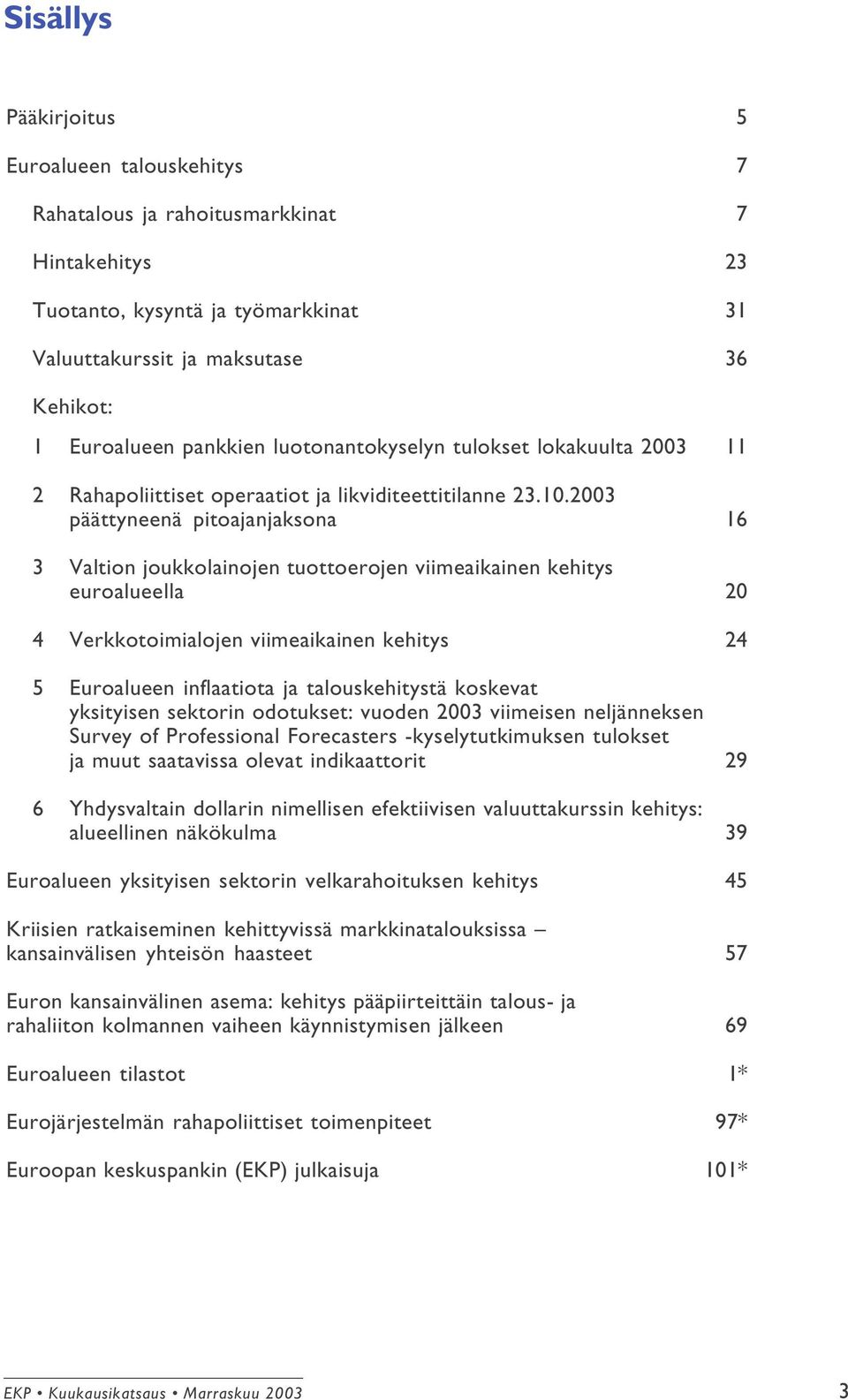 2003 päättyneenä pitoajanjaksona 16 3 Valtion joukkolainojen tuottoerojen viimeaikainen kehitys euroalueella 20 4 Verkkotoimialojen viimeaikainen kehitys 24 5 Euroalueen inflaatiota ja