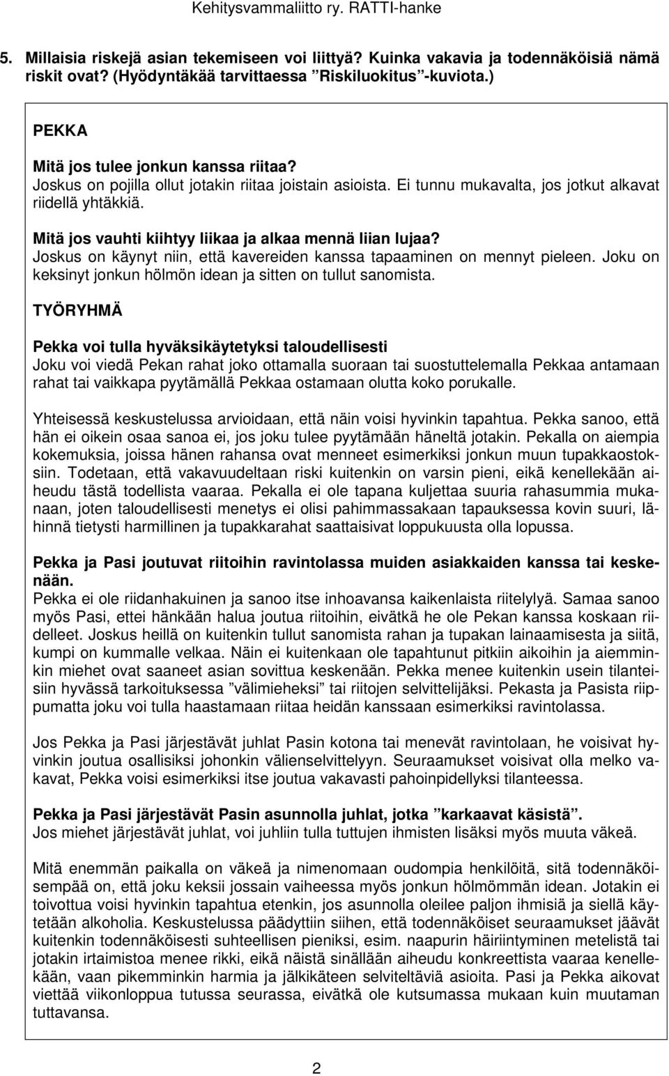 Joskus on käynyt niin, että kavereiden kanssa tapaaminen on mennyt pieleen. Joku on keksinyt jonkun hölmön idean ja sitten on tullut sanomista.