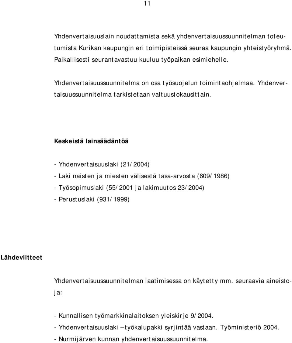 Keskeistä lainsäädäntöä - Yhdenvertaisuuslaki (21/2004) - Laki naisten ja miesten välisestä tasa-arvosta (609/1986) - Työsopimuslaki (55/2001 ja lakimuutos 23/2004) - Perustuslaki (931/1999)