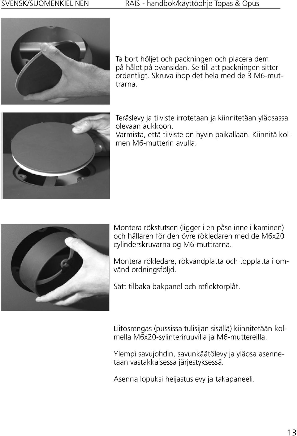 Montera rökstutsen (ligger i en påse inne i kaminen) och hållaren för den övre rökledaren med de M6x20 cylinderskruvarna og M6-muttrarna.