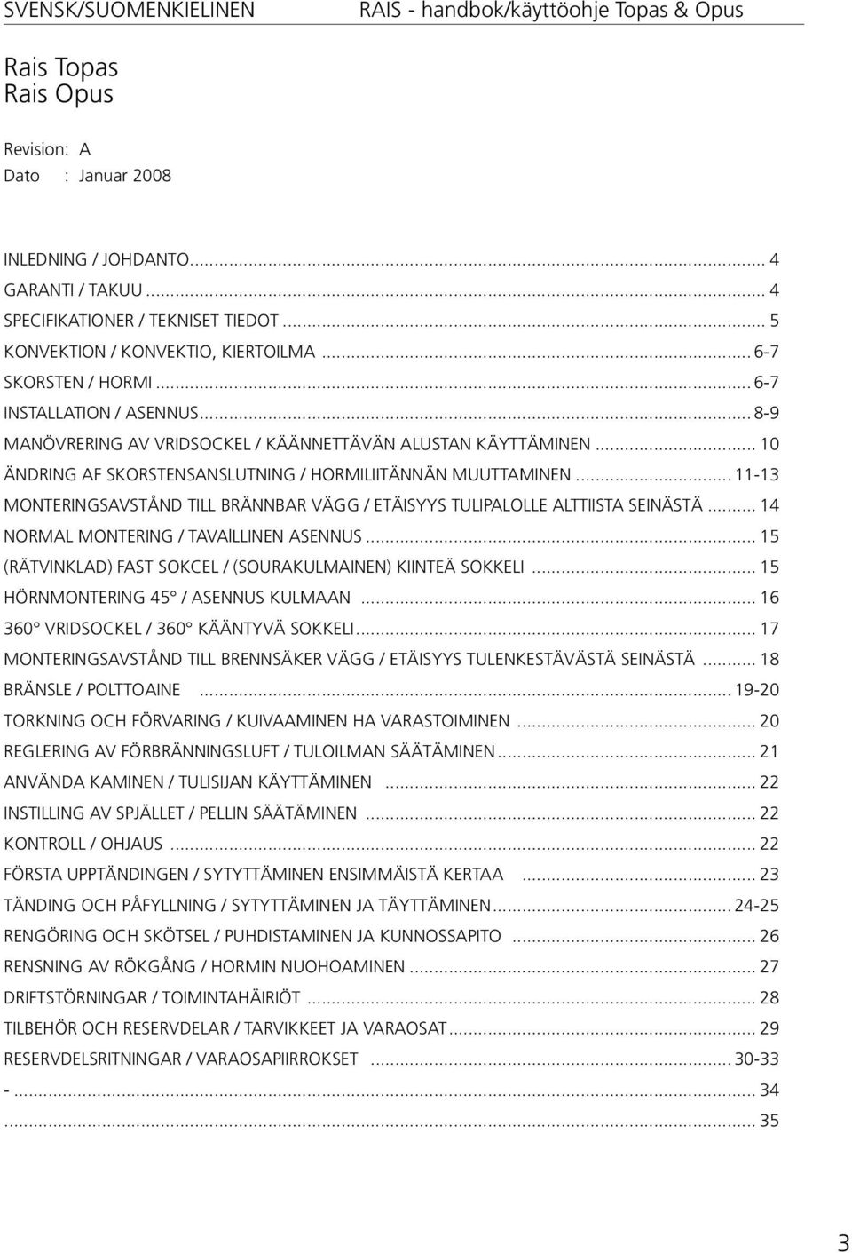 .. 11-13 MONTERINGSAVSTÅND TILL BRÄNNBAR VÄGG / ETÄISYYS TULIPALOLLE ALTTIISTA SEINÄSTÄ... 14 NORMAL MONTERING / TAVAlLLINEN ASENNUS... 15 (RÄTVINKLAD) FAST SOKCEL / (SOURAKULMAINEN) KIINTEÄ SOKKELI.