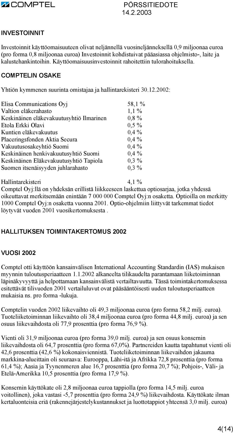 2002: Elisa Communications Oyj 58,1 % Valtion eläkerahasto 1,1 % Keskinäinen eläkevakuutusyhtiö Ilmarinen 0,8 % Etola Erkki Olavi 0,5 % Kuntien eläkevakuutus 0,4 % Placeringsfonden Aktia Secura 0,4 %