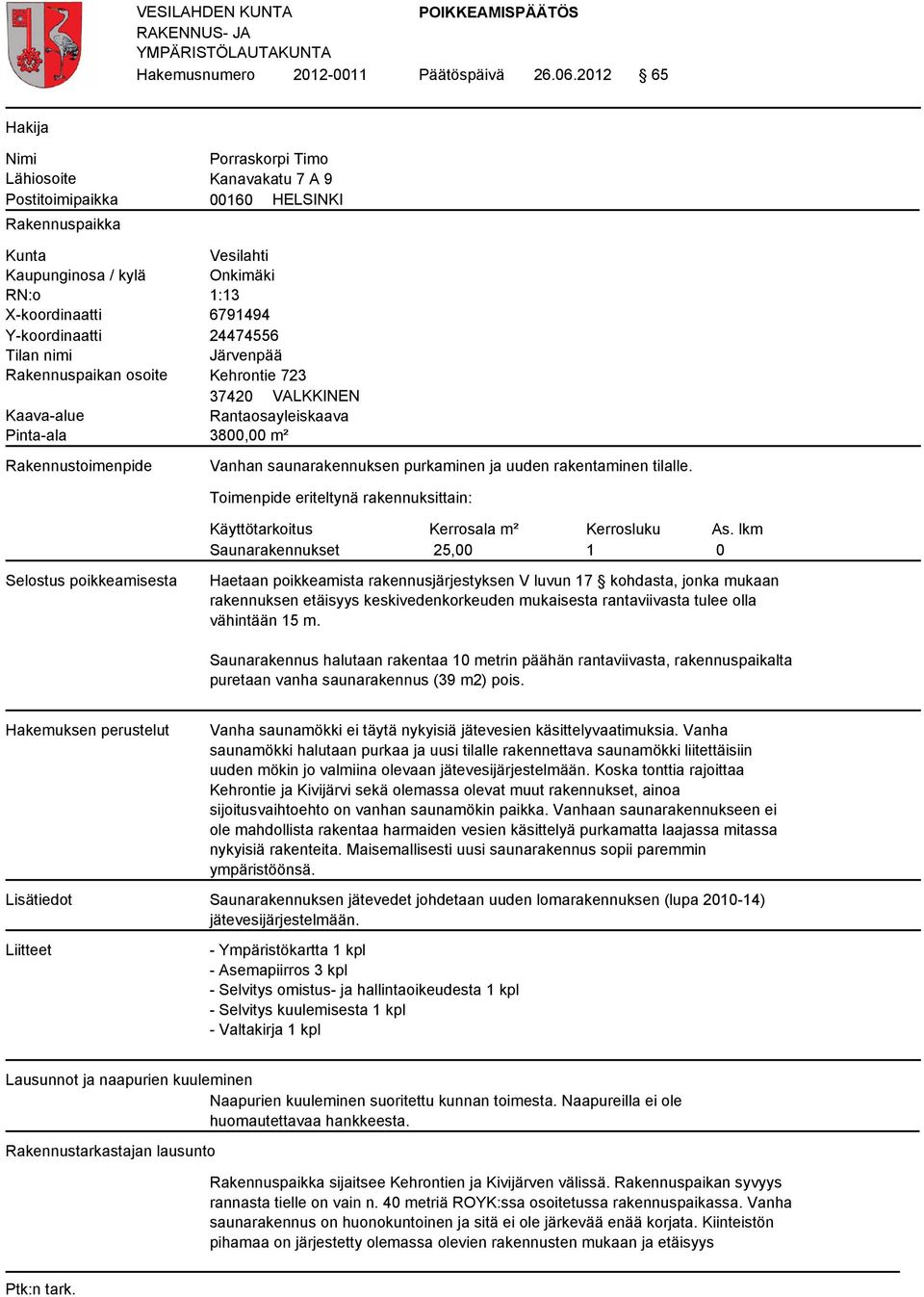 Y-koordinaatti 24474556 Tilan nimi Järvenpää Rakennuspaikan osoite Kehrontie 723 37420 VALKKINEN Kaava-alue Rantaosayleiskaava Pinta-ala 3800,00 m² Rakennustoimenpide Vanhan saunarakennuksen