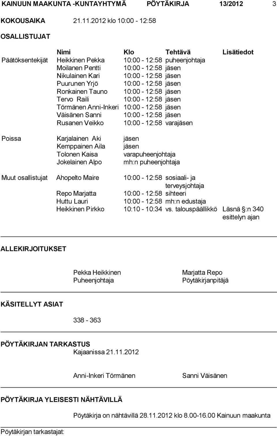 Yrjö 10:00-12:58 jäsen Ronkainen Tauno 10:00-12:58 jäsen Tervo Raili 10:00-12:58 jäsen Törmänen Anni-Inkeri 10:00-12:58 jäsen Väisänen Sanni 10:00-12:58 jäsen Rusanen Veikko 10:00-12:58 varajäsen