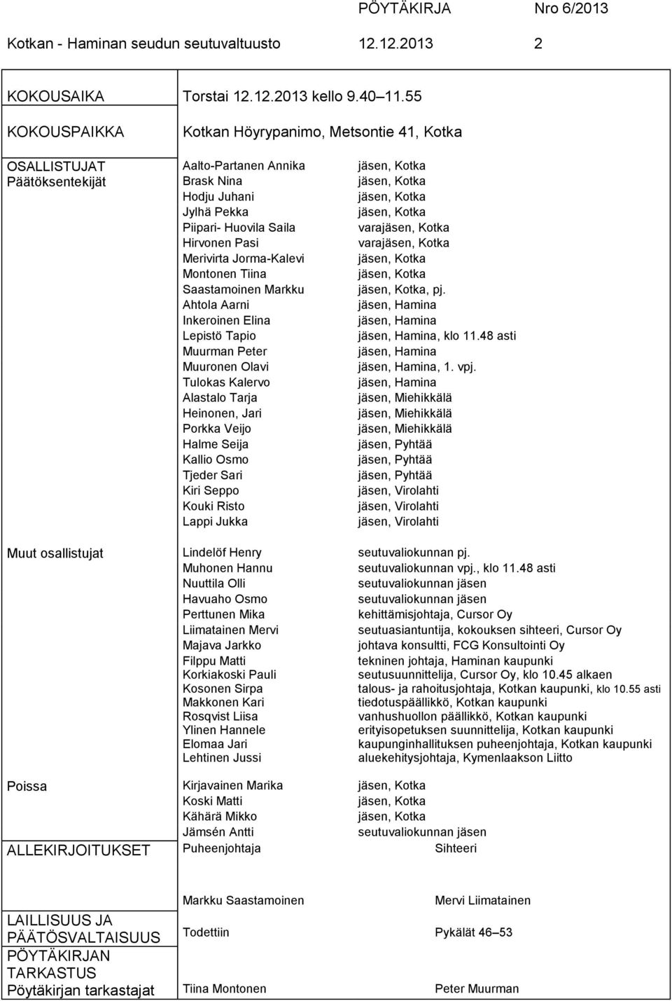 Piipari- Huovila Saila varajäsen, Kotka Hirvonen Pasi varajäsen, Kotka Merivirta Jorma-Kalevi jäsen, Kotka Montonen Tiina jäsen, Kotka Saastamoinen Markku jäsen, Kotka, pj.