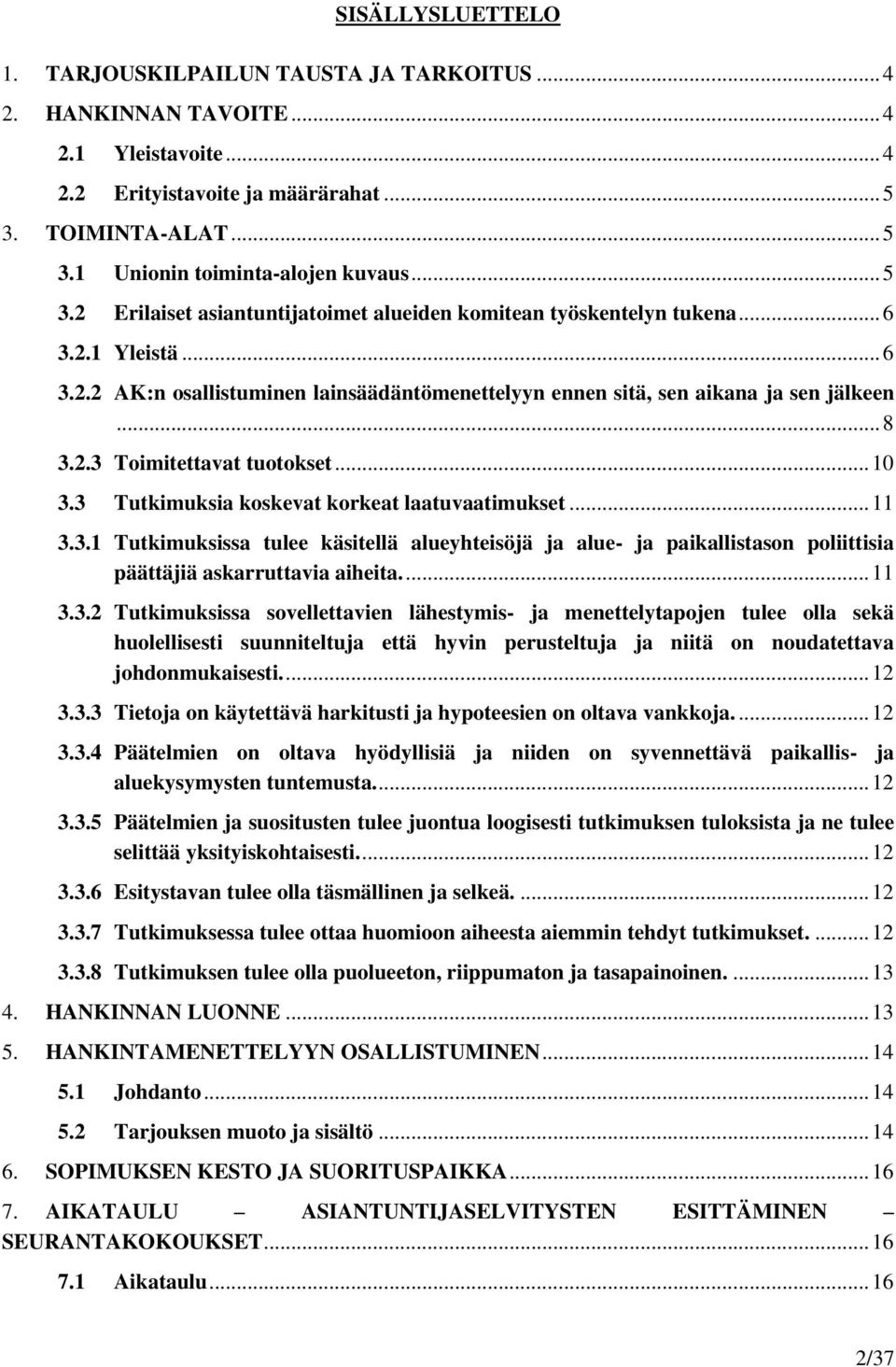 .. 10 3.3 Tutkimuksia koskevat korkeat laatuvaatimukset... 11 3.3.1 Tutkimuksissa tulee käsitellä alueyhteisöjä ja alue- ja paikallistason poliittisia päättäjiä askarruttavia aiheita.... 11 3.3.2 Tutkimuksissa sovellettavien lähestymis- ja menettelytapojen tulee olla sekä huolellisesti suunniteltuja että hyvin perusteltuja ja niitä on noudatettava johdonmukaisesti.