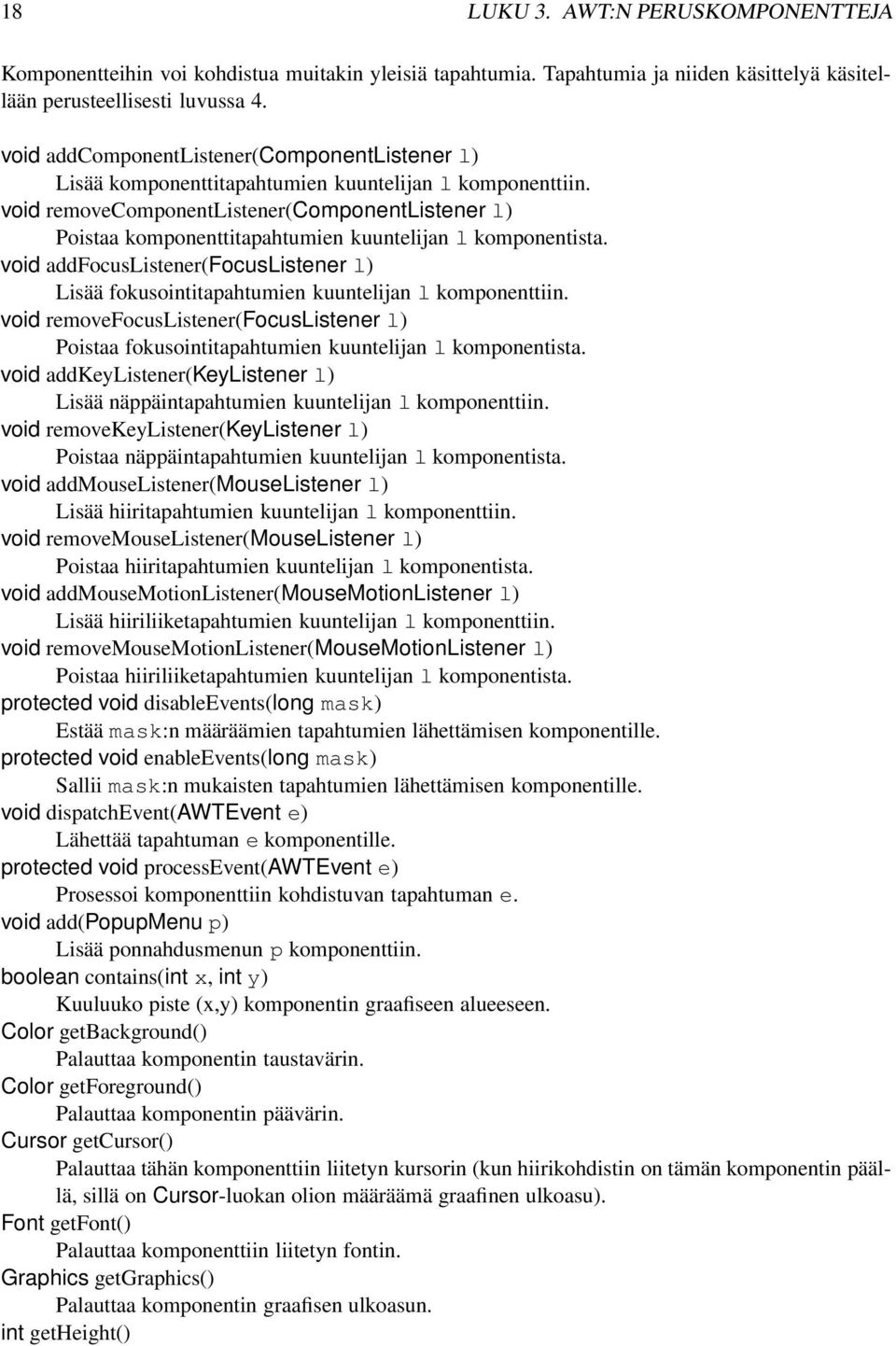 void removecomponentlistener(componentlistener l) Poistaa komponenttitapahtumien kuuntelijan l komponentista.