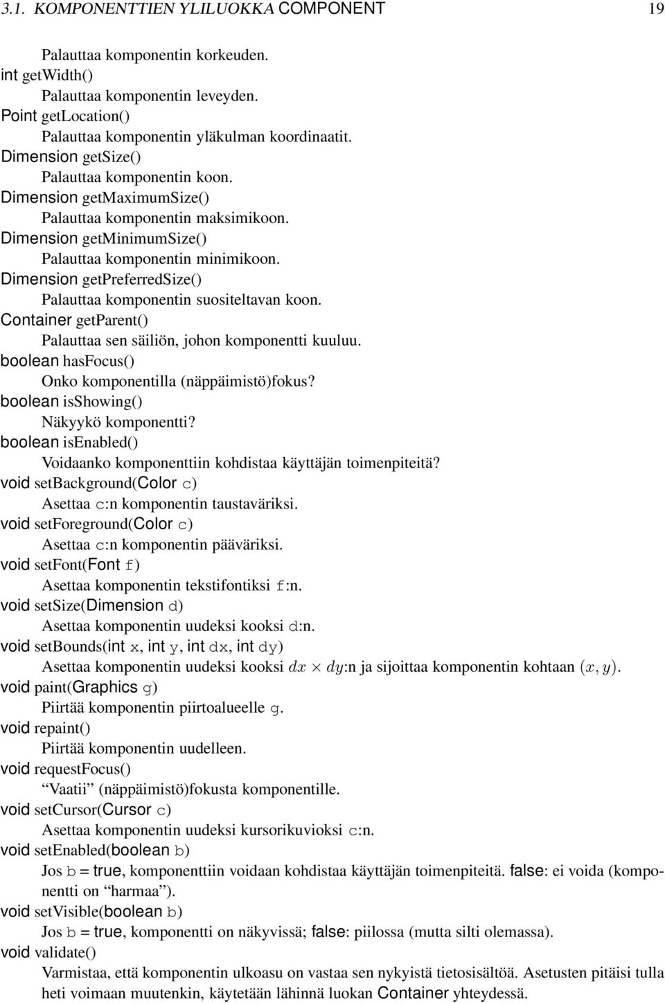 Dimension getpreferredsize() Palauttaa komponentin suositeltavan koon. Container getparent() Palauttaa sen säiliön, johon komponentti kuuluu. boolean hasfocus() Onko komponentilla (näppäimistö)fokus?