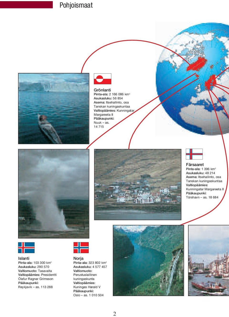 14 715 Färsaaret Pinta-ala: 1 396 km 2 Asukasluku: 48 214 Asema: Itsehallinto, osa Tanskan kuningaskuntaa Valtiopäämies: Kunningatar Margareeta II Pääkaupunki: Tórshavn