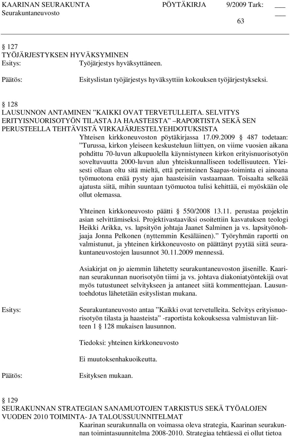 2009 487 todetaan: Turussa, kirkon yleiseen keskusteluun liittyen, on viime vuosien aikana pohdittu 70-luvun alkupuolella käynnistyneen kirkon erityisnuorisotyön soveltuvuutta 2000-luvun alun