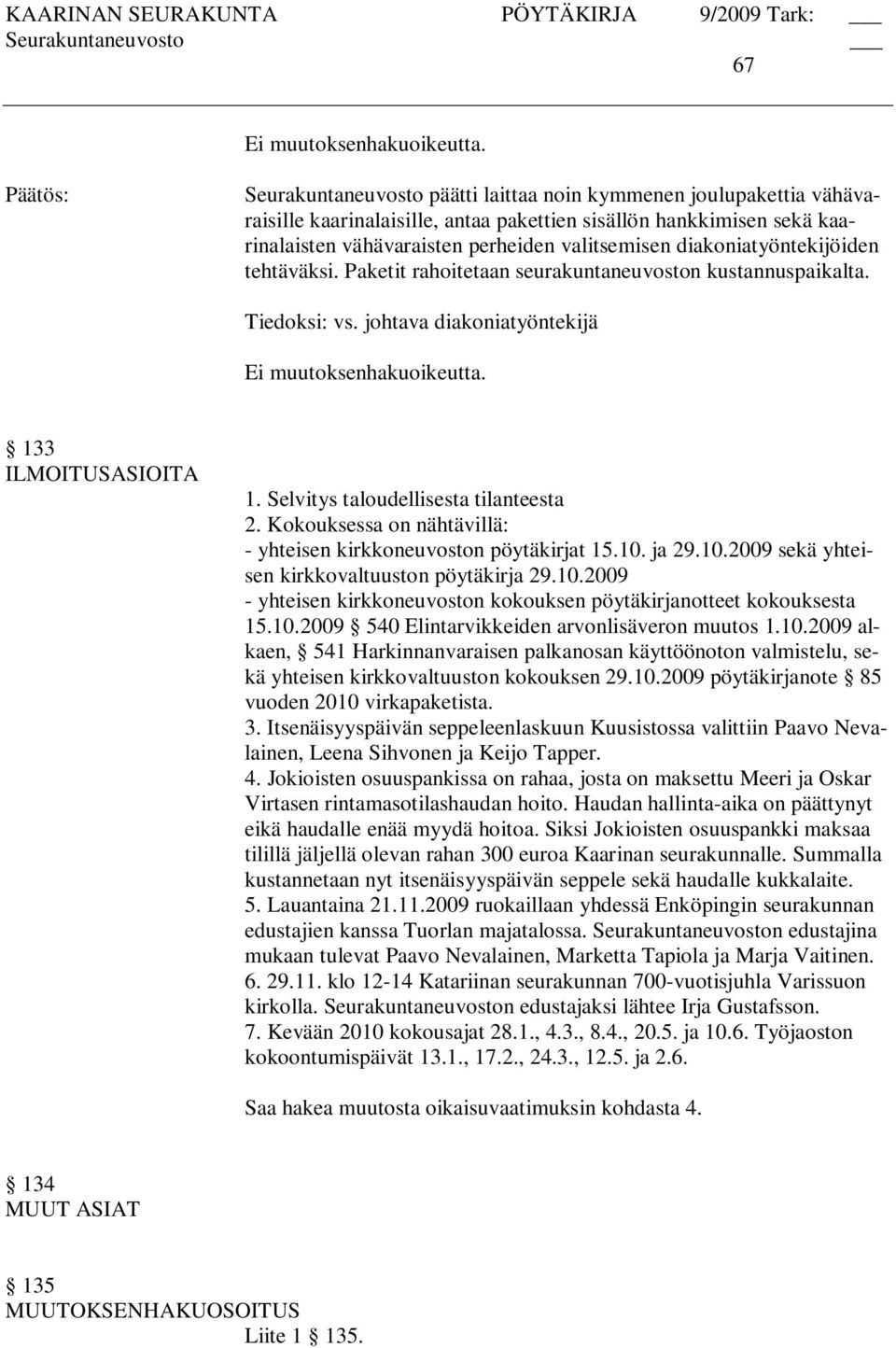 Kokouksessa on nähtävillä: - yhteisen kirkkoneuvoston pöytäkirjat 15.10. ja 29.10.2009 sekä yhteisen kirkkovaltuuston pöytäkirja 29.10.2009 - yhteisen kirkkoneuvoston kokouksen pöytäkirjanotteet kokouksesta 15.