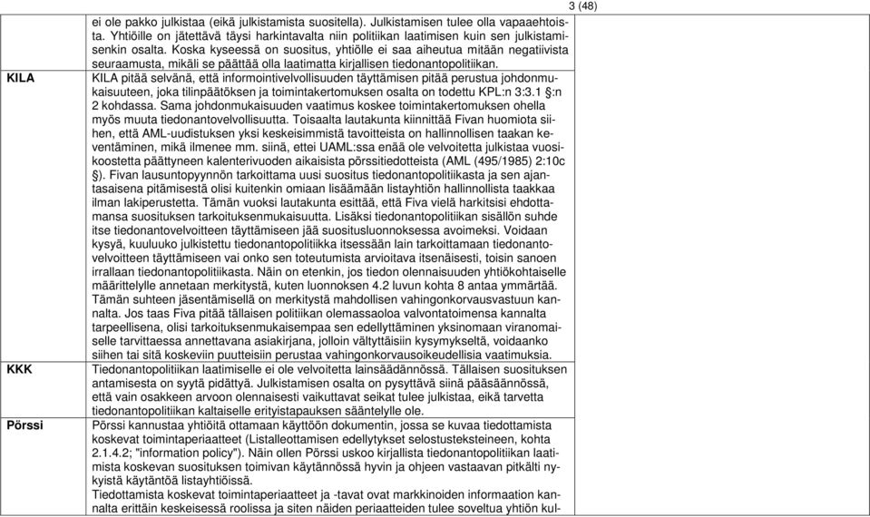 Koska kyseessä on suositus, yhtiölle ei saa aiheutua mitään negatiivista seuraamusta, mikäli se päättää olla laatimatta kirjallisen tiedonantopolitiikan.