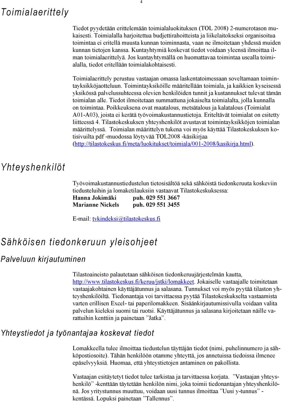 Kuntayhtymiä koskevat tiedot voidaan yleensä ilmoittaa ilman toimialaerittelyä. Jos kuntayhtymällä on huomattavaa toimintaa usealla toimialalla, tiedot eritellään toimialakohtaisesti.