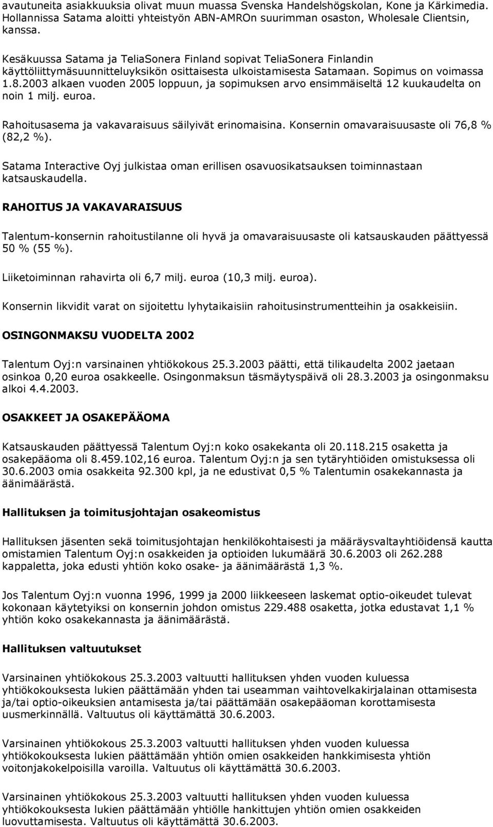 2003 alkaen vuoden 2005 loppuun, ja sopimuksen arvo ensimmäiseltä 12 kuukaudelta on noin 1 milj. euroa. Rahoitusasema ja vakavaraisuus säilyivät erinomaisina.