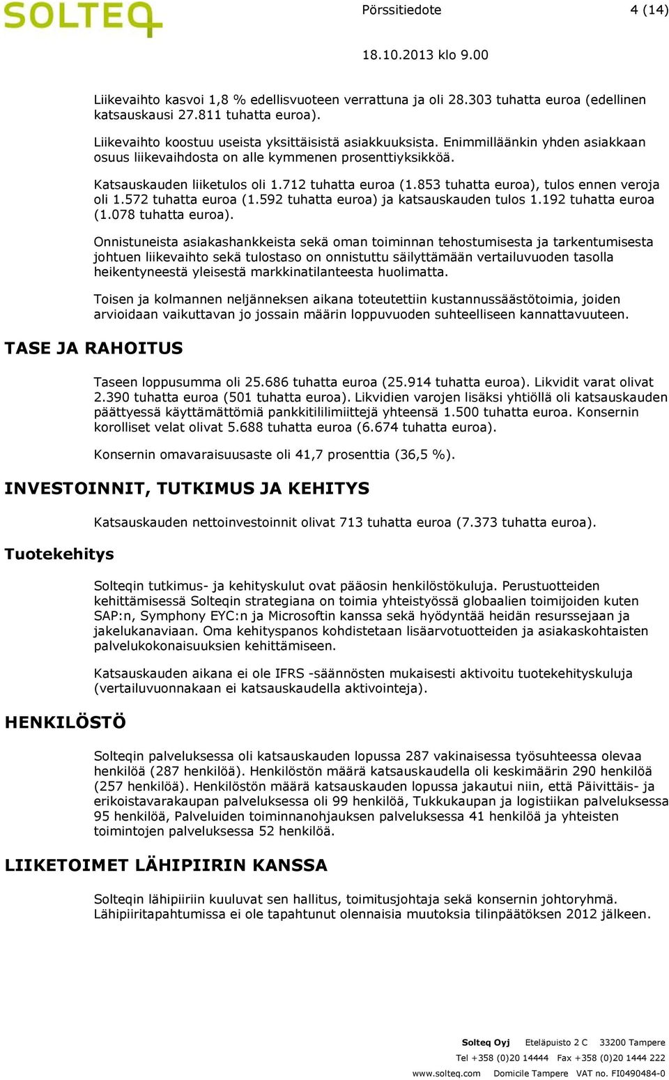 853 tuhatta euroa), tulos ennen veroja oli 1.572 tuhatta euroa (1.592 tuhatta euroa) ja katsauskauden tulos 1.192 tuhatta euroa (1.078 tuhatta euroa).