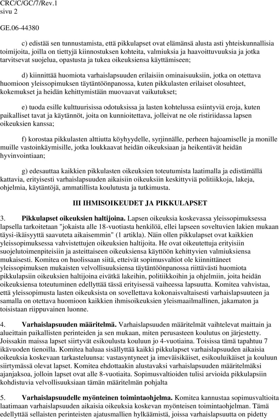 tarvitsevat suojelua, opastusta ja tukea oikeuksiensa käyttämiseen; d) kiinnittää huomiota varhaislapsuuden erilaisiin ominaisuuksiin, jotka on otettava huomioon yleissopimuksen täytäntöönpanossa,